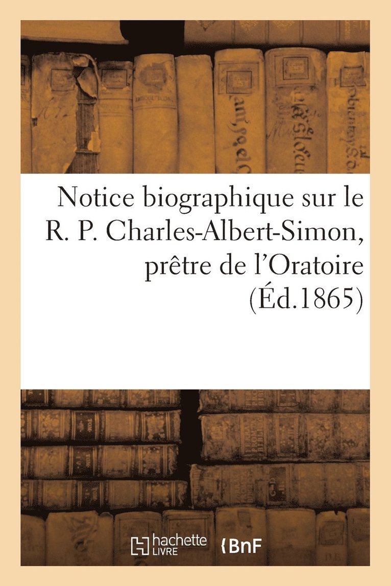 Notice Biographique Sur Le R. P. Charles-Albert-Simon, Pretre de l'Oratoire 1