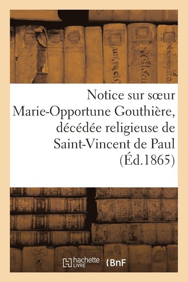 bokomslag Notice Sur Soeur Marie-Opportune Gouthire, Dcde Religieuse de Saint-Vincent de Paul