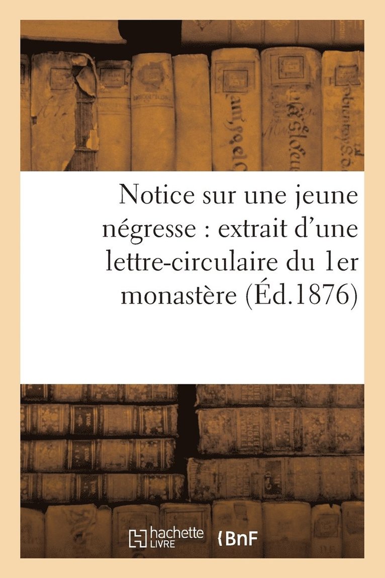 Notice Sur Une Jeune Negresse: Extrait d'Une Lettre-Circulaire Du 1er Monastere de la Visitation 1