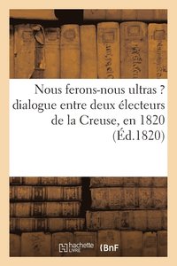 bokomslag Nous Ferons-Nous Ultras ? Dialogue Entre Deux Electeurs de la Creuse, En 1820