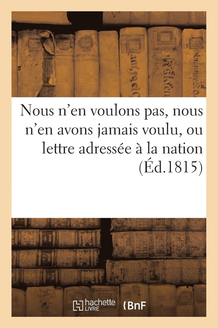 Nous n'En Voulons Pas, Nous n'En Avons Jamais Voulu, Ou Lettre Adressee A La Nation 1