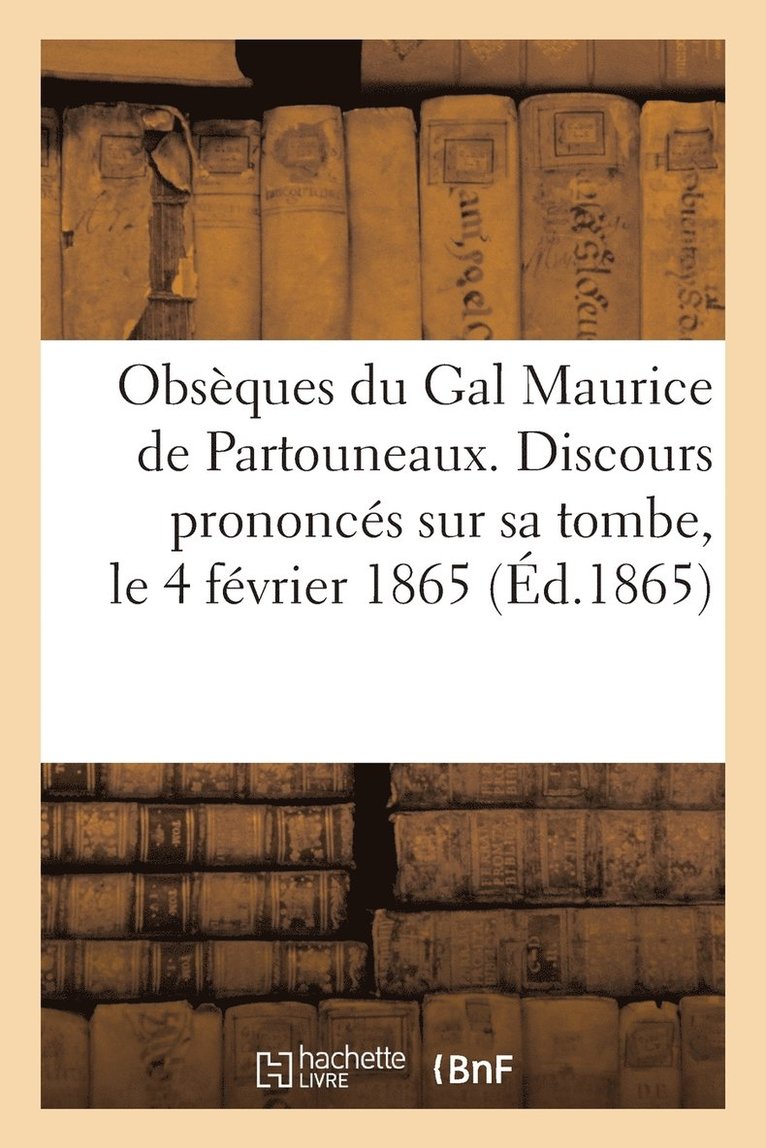 Obseques Du Gal Maurice de Partouneaux. Discours Prononces Sur Sa Tombe, Le 4 Fevrier 1865 1