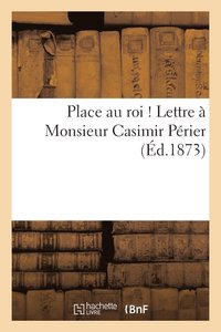 bokomslag Place Au Roi ! Lettre A Monsieur Casimir Perier