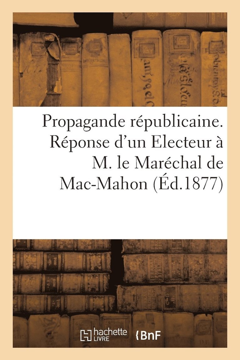 Propagande Republicaine. Reponse d'Un Electeur A M. Le Marechal de Mac-Mahon 1