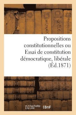 bokomslag Propositions Constitutionnelles Ou Essai de Constitution Democratique, Liberale Et Conservatrice