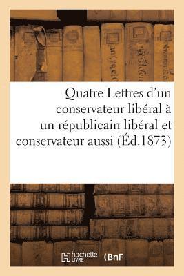 Quatre Lettres d'Un Conservateur Liberal A Un Republicain Liberal Et Conservateur Aussi 1
