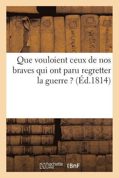 bokomslag Que Vouloient Ceux de Nos Braves Qui Ont Paru Regretter La Guerre ?