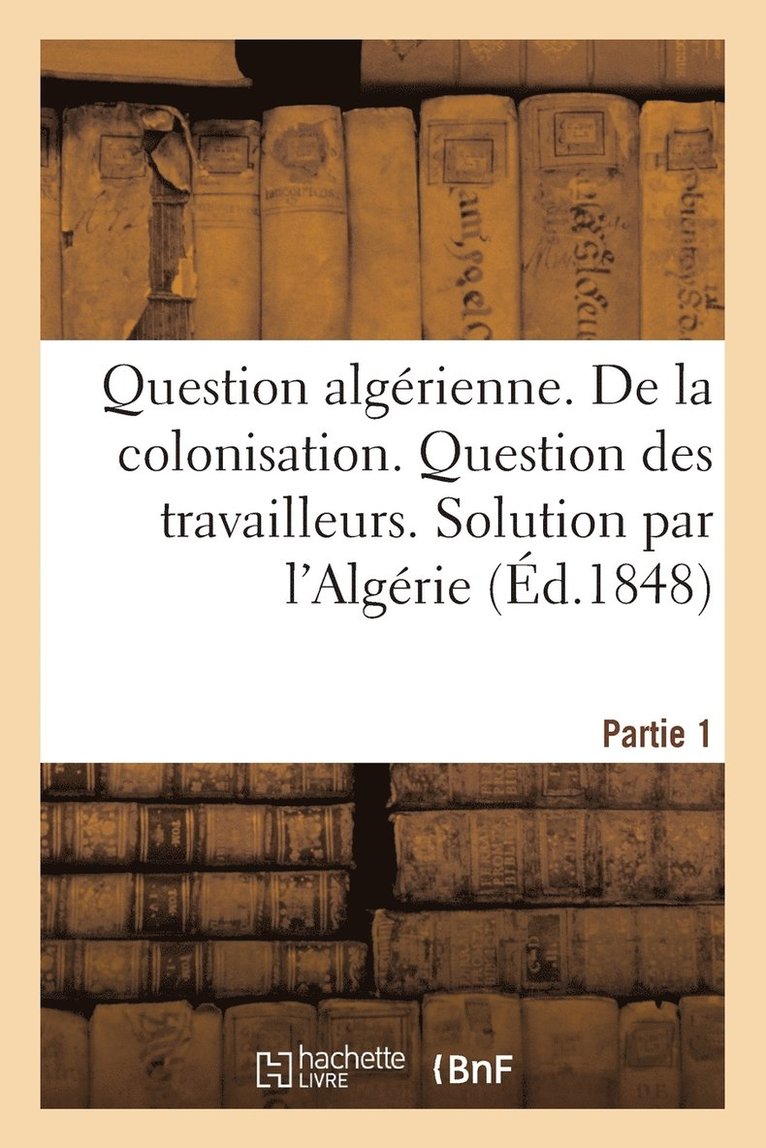 Question Algerienne. Premiere Partie. de la Colonisation. Question Des Travailleurs 1