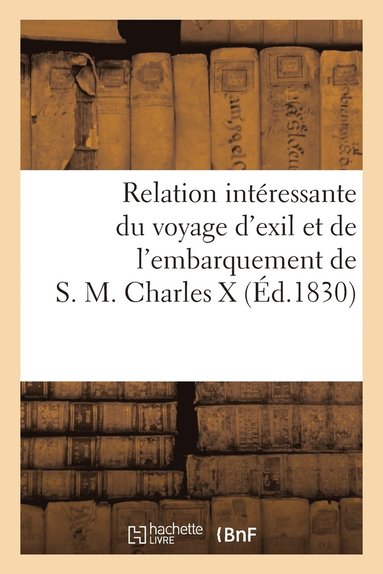 bokomslag Relation Intéressante Du Voyage d'Exil Et de l'Embarquement de S.M. Charles X