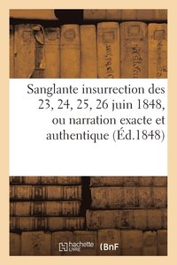 bokomslag Sanglante Insurrection Des 23, 24, 25, 26 Juin 1848, Ou Narration Exacte Et Authentique