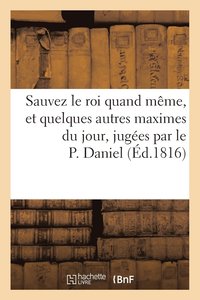 bokomslag Sauvez Le Roi Quand Meme, Et Quelques Autres Maximes Du Jour, Jugees Par Le P. Daniel
