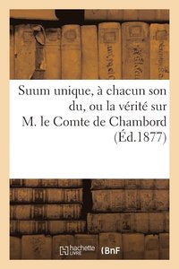 bokomslag Suum Unique, A Chacun Son Du, Ou La Verite Sur M. Le Comte de Chambord Notions Elementaires