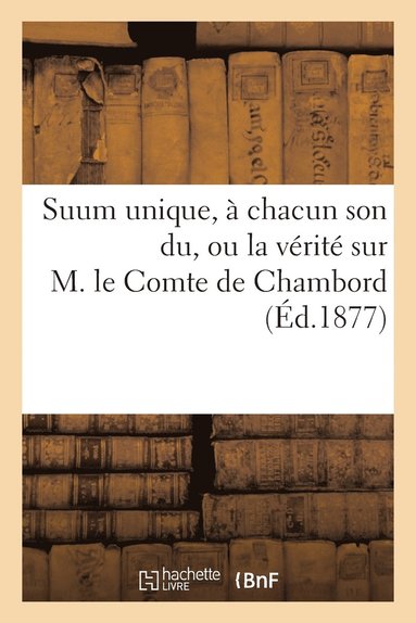 bokomslag Suum Unique, A Chacun Son Du, Ou La Verite Sur M. Le Comte de Chambord Notions Elementaires