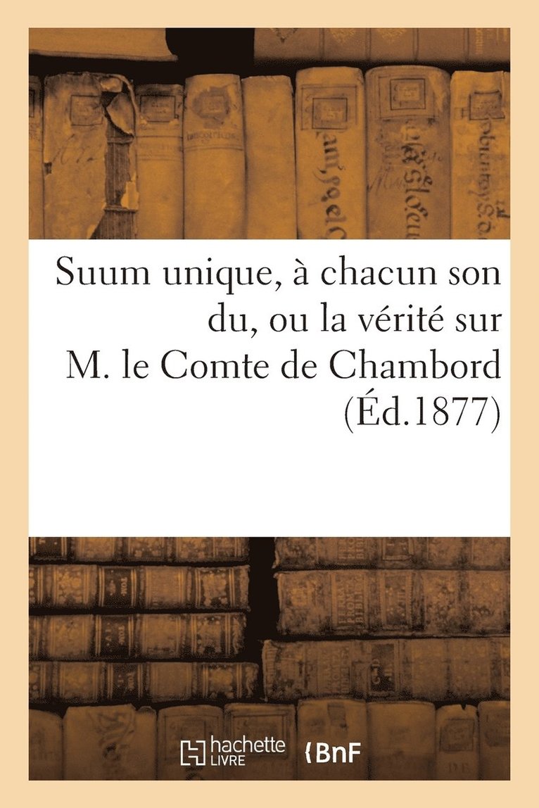 Suum Unique, A Chacun Son Du, Ou La Verite Sur M. Le Comte de Chambord Notions Elementaires 1