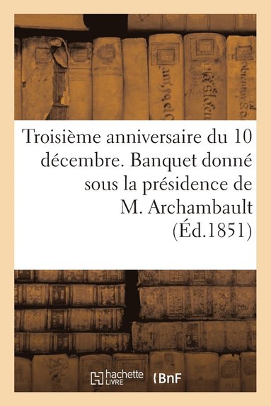 bokomslag Troisieme Anniversaire Du 10 Decembre. Banquet Donne Sous La Presidence de M. Archambault, ...