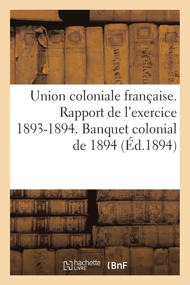 Union Coloniale Franaise. Rapport de l'Exercice 1893-1894. Banquet Colonial de 1894 1