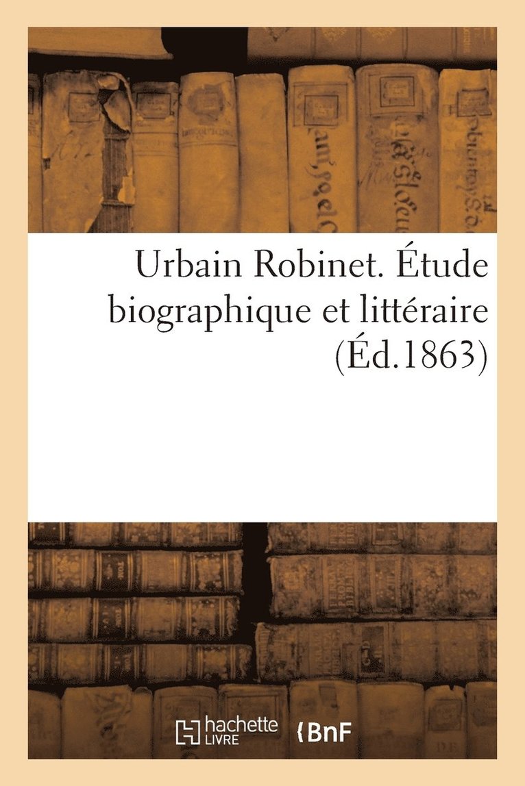 Urbain Robinet. Etude Biographique Et Litteraire 1