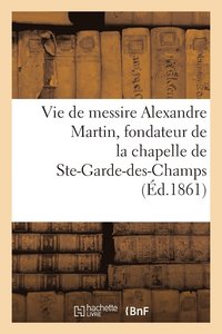bokomslag Vie de Messire Alexandre Martin, Fondateur de la Chapelle Et de la Maison de N.-D.