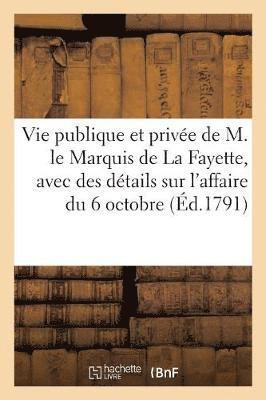 Vie Publique Et Privee de M. Le Marquis de la Fayette Avec Des Details Sur l'Affaire Du 6 Octobre, 1