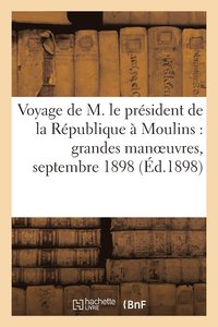 bokomslag Voyage de M. Le President de la Republique A Moulins: Grandes Manoeuvres, Septembre 1898
