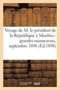 bokomslag Voyage de M. Le Prsident de la Rpublique  Moulins: Grandes Manoeuvres, Septembre 1898