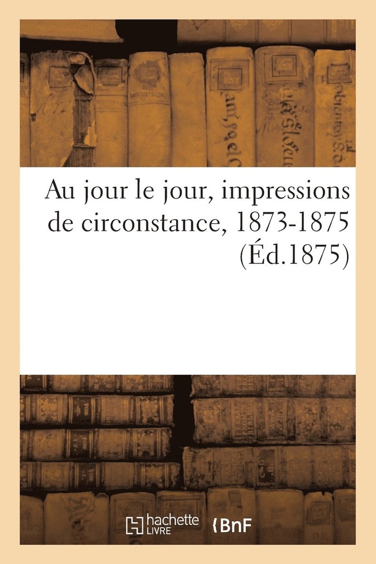 Au Jour Le Jour, Impressions de Circonstance, 1873-1875 1