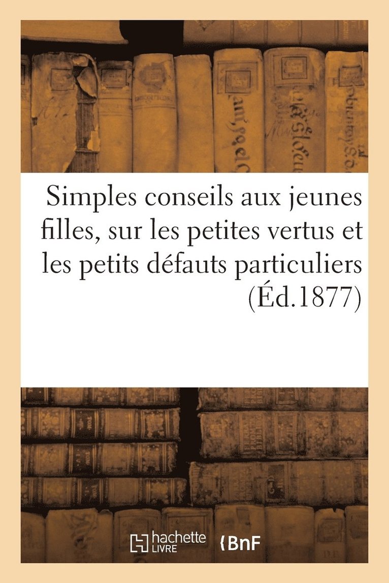 Simples Conseils Aux Jeunes Filles, Sur Les Petites Vertus Et Les Petits Defauts Particuliers 1