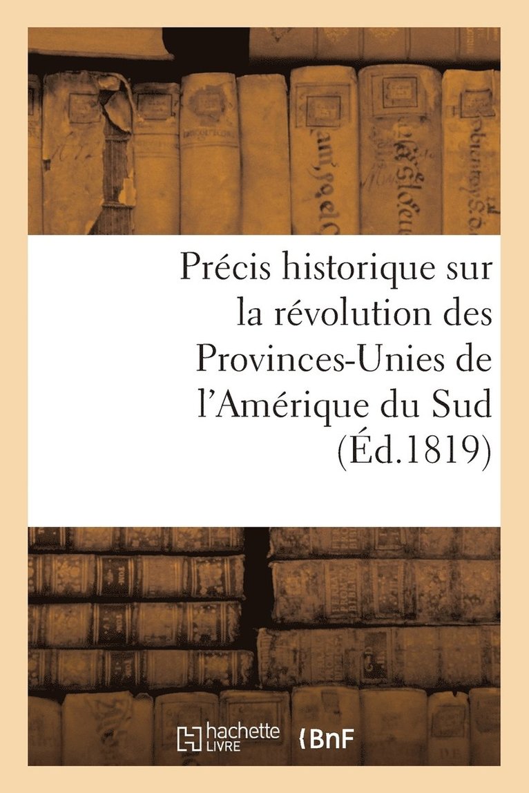 Precis Historique Sur La Revolution Des Provinces-Unies de l'Amerique Du Sud 1