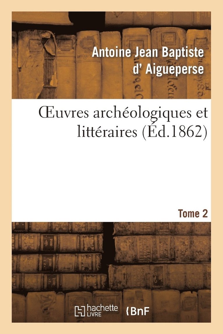 Oeuvres Archologiques Et Littraires de A.-J.-B. d'Aigueperse. Tome 2 1