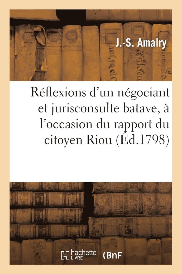 Reflexions d'Un Negociant Et Jurisconsulte Batave, A l'Occasion Du Rapport Du Citoyen Riou 1