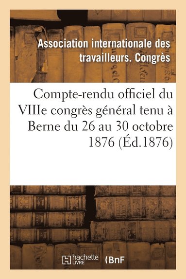 bokomslag Compte-Rendu Officiel Du Viiie Congrès Général Tenu À Berne Du 26 Au 30 Octobre 1876