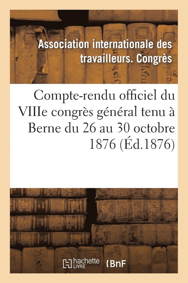 Compte-Rendu Officiel Du Viiie Congrs Gnral Tenu  Berne Du 26 Au 30 Octobre 1876 1