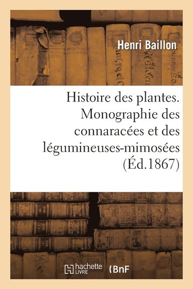 bokomslag Histoire Des Plantes. Monographie Des Connaraces Et Des Lgumineuses-Mimoses