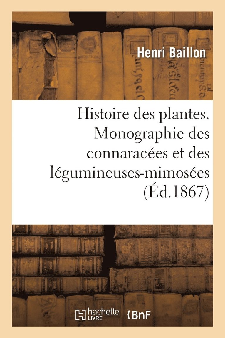 Histoire Des Plantes. Monographie Des Connaraces Et Des Lgumineuses-Mimoses 1