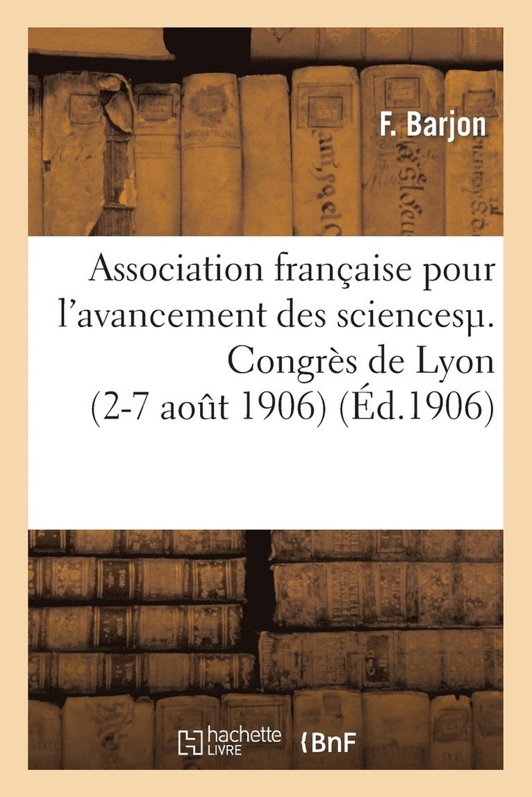 Association Française Pour l'Avancement Des Sciences. Congrès de Lyon (2-7 Août 1906)