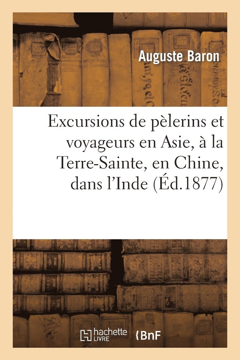 Excursions de Plerins Et Voyageurs En Asie,  La Terre-Sainte, En Chine, Dans l'Inde 1