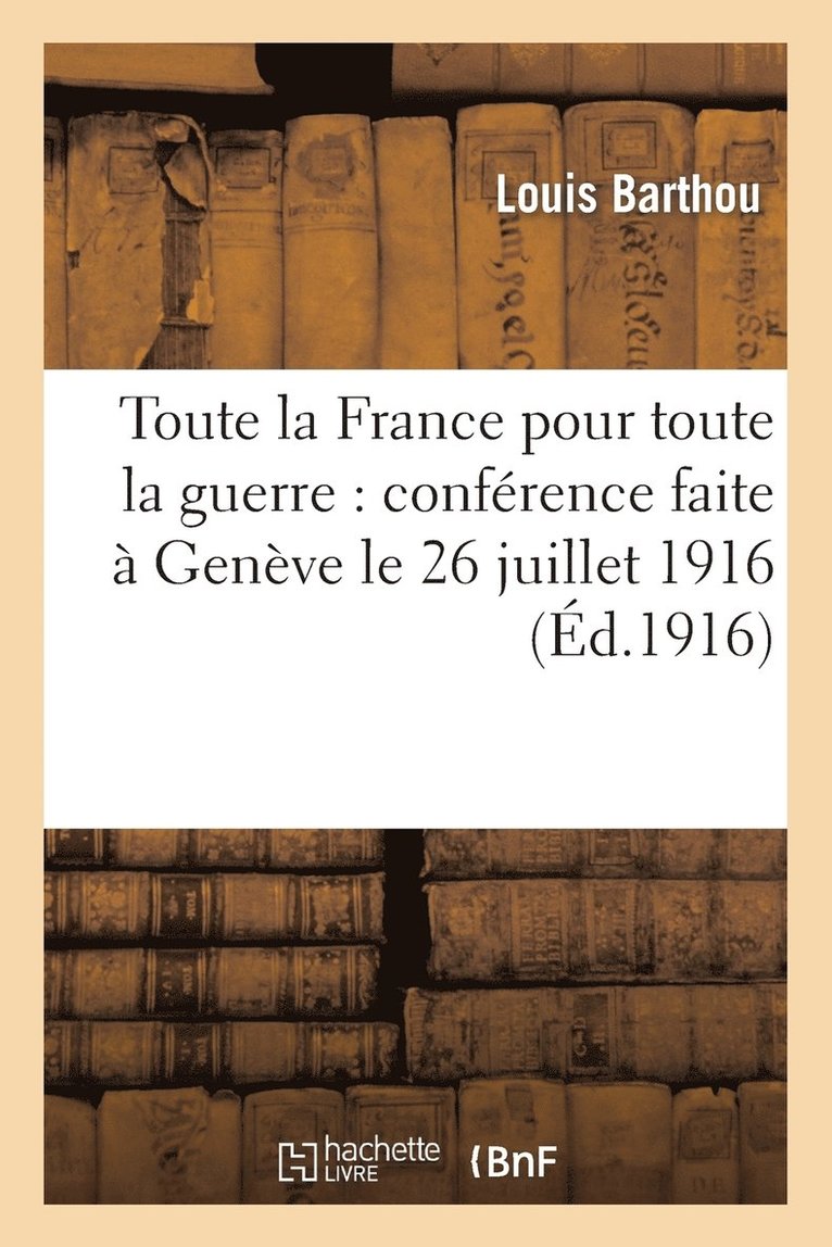 Toute La France Pour Toute La Guerre: Confrence Faite  Genve Le 26 Juillet 1916 1