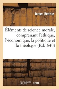 bokomslag lments de Science Morale, Comprenant l'thique, l'conomique, La Politique