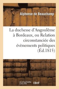 bokomslag La Duchesse d'Angoulme  Bordeaux, Ou Relation Circonstancie Des vnemens Politiques