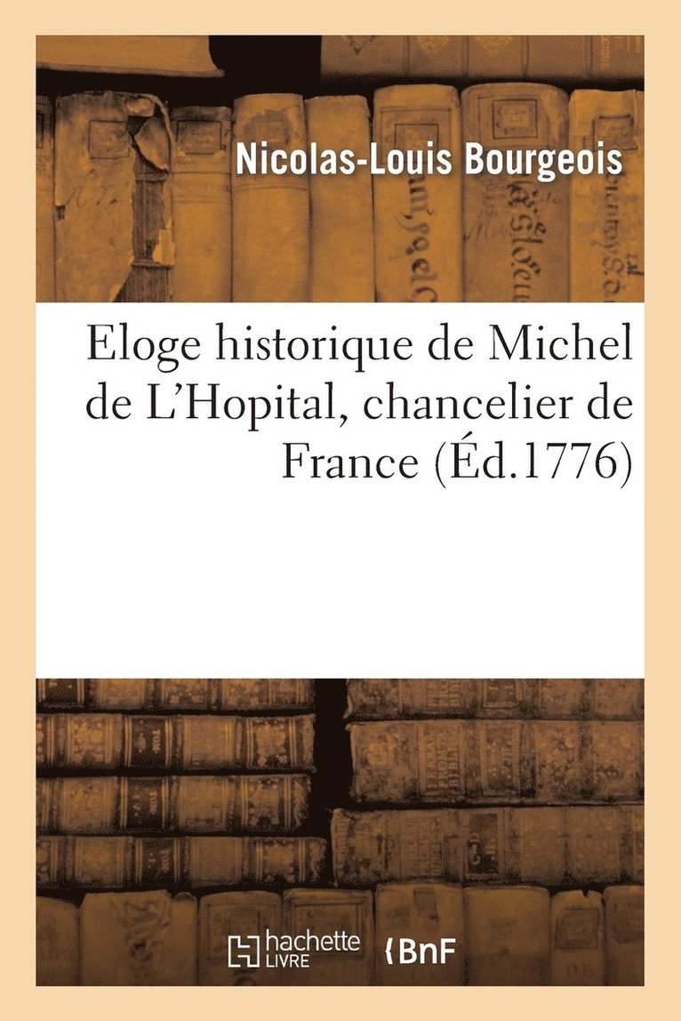 Eloge Historique de Michel de l'Hopital, Chancelier de France. Par Un Vieux Avocat Retir Du Service 1