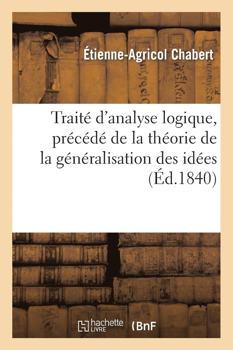 Traité d'Analyse Logique, Précédé de la Théorie de la Généralisation Des Idées Et Suivi