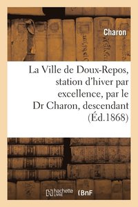 bokomslag La Ville de Doux-Repos, Station d'Hiver Par Excellence, Par Le Dr Charon, Descendant