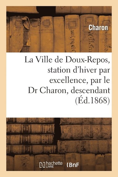 bokomslag La Ville de Doux-Repos, Station d'Hiver Par Excellence, Par Le Dr Charon, Descendant