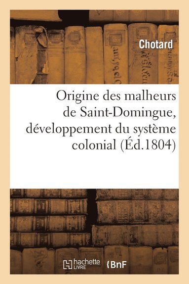 bokomslag Origine Des Malheurs de Saint-Domingue, Dveloppement Du Systme Colonial, Et Moyens de Restauration