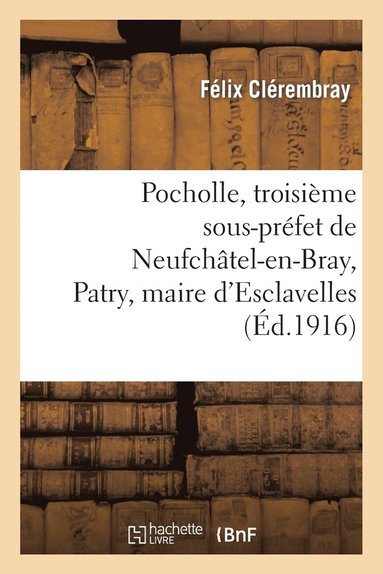 bokomslag Pocholle, Troisième Sous-Préfet de Neufchâtel-En-Bray, Patry, Maire d'Esclavelles