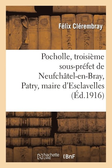 bokomslag Pocholle, Troisime Sous-Prfet de Neufchtel-En-Bray, Patry, Maire d'Esclavelles