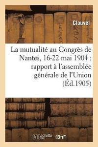 bokomslag La Mutualite Au Congres de Nantes, 16-22 Mai 1904: Rapport Presente A l'Assemblee Generale