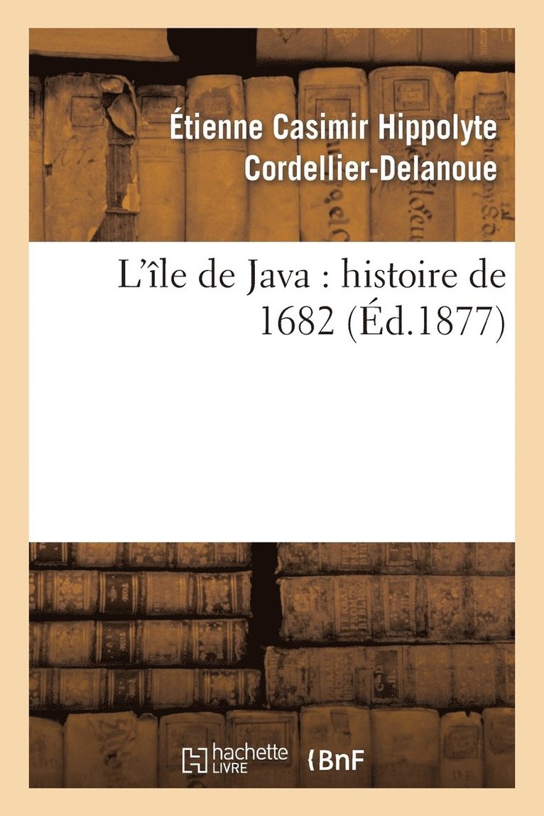 Étienne Casimir Hippolyte Cordellier-Delanoue, Étienne Casimir Hip Cordellier-Delanoue, CORDELLIER-DELANOUE-E - L'Île de Java: Histoire de 1682 (Éd.1877), Häftad