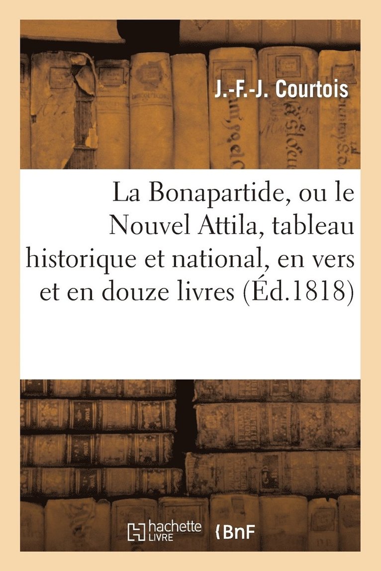 La Bonapartide, Ou Le Nouvel Attila, Tableau Historique Et National, En Vers Et En Douze Livres 1