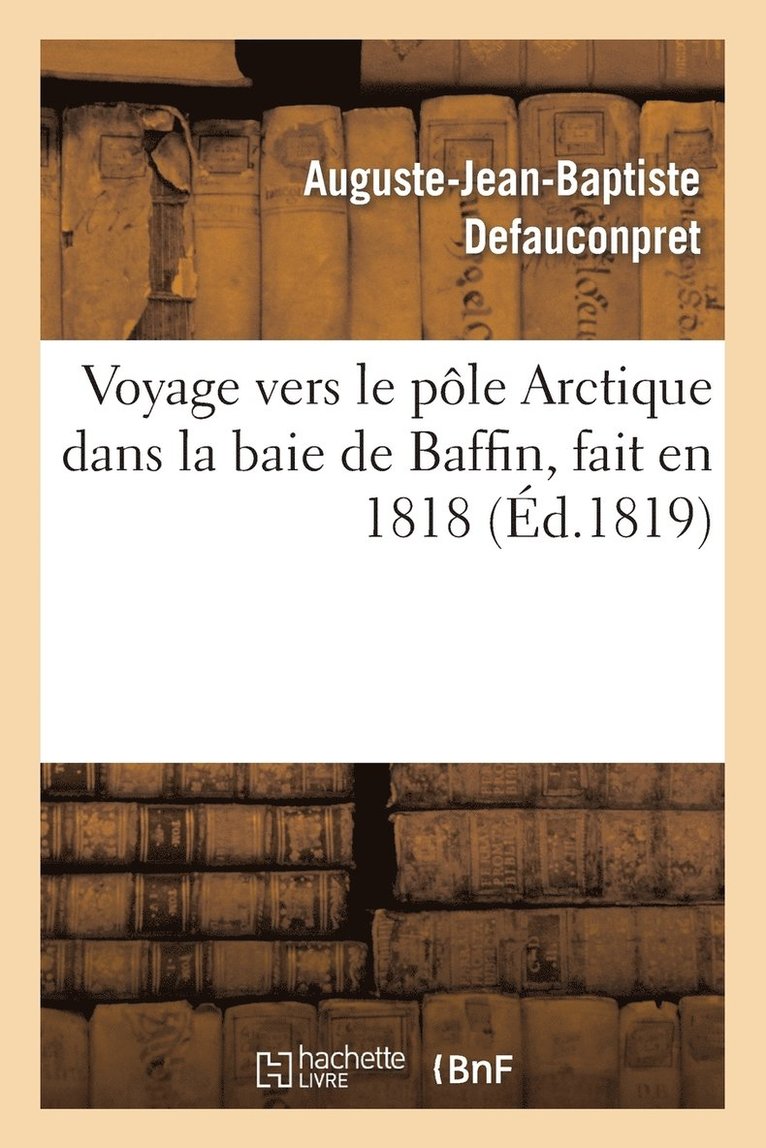 Auguste-Jean-Baptiste Defauconpret, John Ross, William Edward Parry, DEFAUCONPRET-A-J-B - Voyage Vers Le Pôle Arctique Dans La Baie de Baffin, Fait En 1818, Par Les Vaisseaux de, Häftad